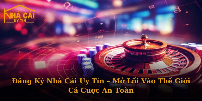 Đăng Ký Nhà Cái Uy Tín – Mở Lối Vào Thế Giới Cá Cược An Toàn