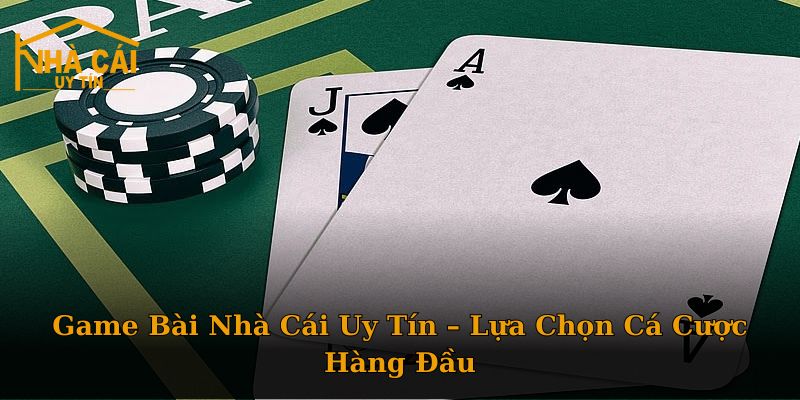 Game Bài Nhà Cái Uy Tín – Lựa Chọn Cá Cược Hàng Đầu