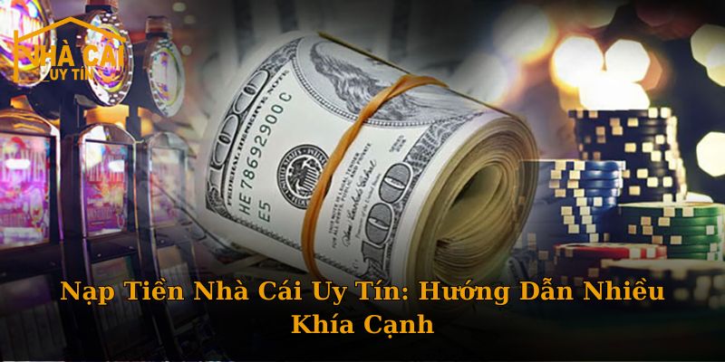 Nạp Tiền Nhà Cái Uy Tín: Hướng Dẫn Nhiều Khía Cạnh
