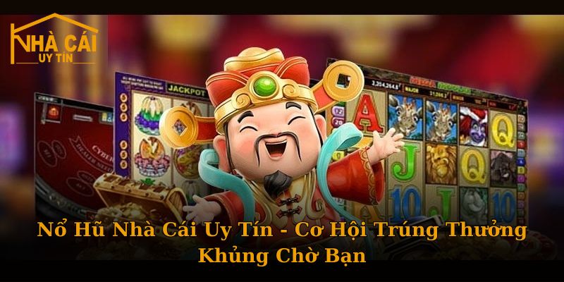 Nổ Hũ Nhà Cái Uy Tín - Cơ Hội Trúng Thưởng Khủng Chờ Bạn