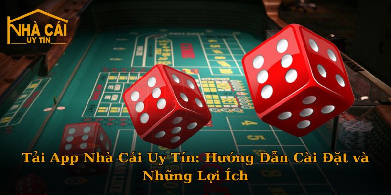 Tải App Nhà Cái Uy Tín: Hướng Dẫn Cài Đặt và Những Lợi Ích