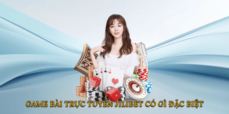 Game bài trực tuyến JILIBET có gì đặc biệt?