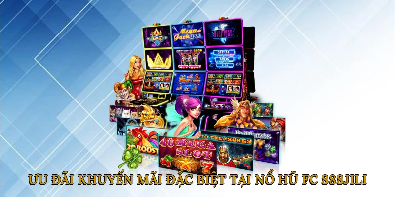 Ưu đãi & khuyến mãi đặc biệt tại Nổ hũ FC 888JILI