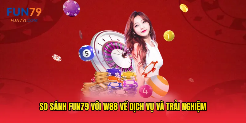 So sánh fun79 với W88 về dịch vụ và trải nghiệm
