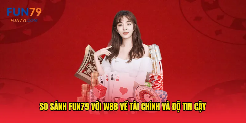 So sánh fun79 với W88 về tài chính và độ tin cậy