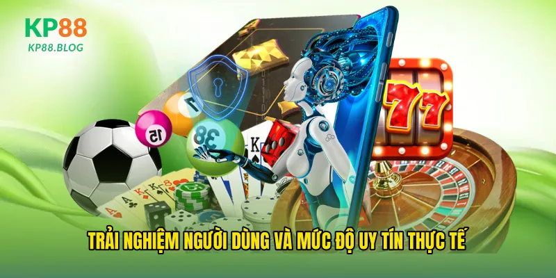 Trải nghiệm người dùng và mức độ uy tín thực tế